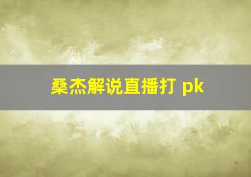 桑杰解说直播打 pk